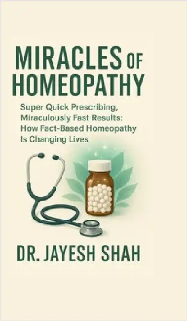 Miracles of Homeopathy: Super Quick Prescribing, Miraculously Fast Results: How Fact Based Homeopathy Is Changing Lives by Dr Jayesh Shah