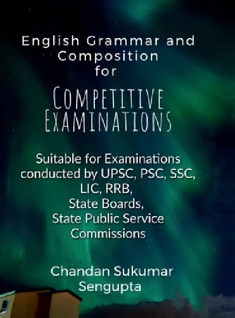 English Grammar and Composition For Competitive Examinations Volume 1: Suitable for Examinations conducted by UPSC, PSC, SSC, LIC, RRB, State Boards, by Chandan Sukumar SenGupta
