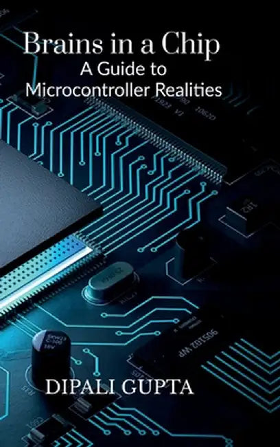 Brains in a Chip: A Guide to Microcontroller Realities: MASTERING MICROCONTROLLERS FOR INDUSTRIAL INNOVATION by Dipali Gupta