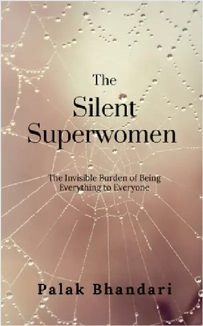 The Silent Superwomen: The Invisible Burden of Being Everything to Everyone by Palak Bhandari
