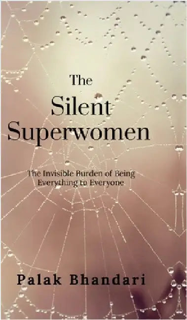 The Silent Superwomen: The Invisible Burden of Being Everything to Everyone by Palak Bhandari