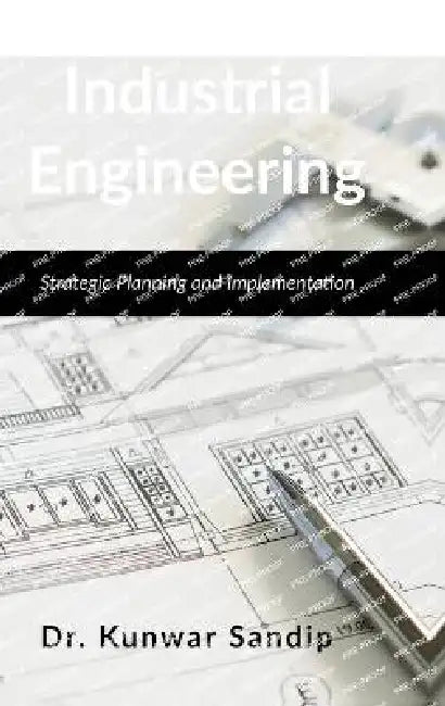 Industrial Engineering: Strategic Planning and Implementation by Dr Kunwar Sandip