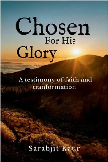 Chosen For His Glory: A Testimony of Faith and Transformation by Sarabjit Kaur