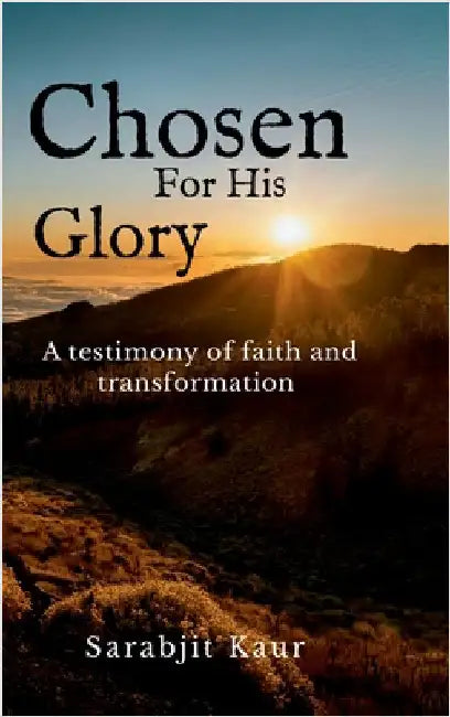 Chosen For His Glory: A Testimony of Faith and Transformation by Sarabjit Kaur