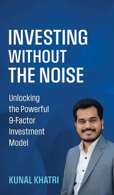 Investing Without the Noise: Unlocking the Powerful 9-Factor Investment Model by Kunal Khatri