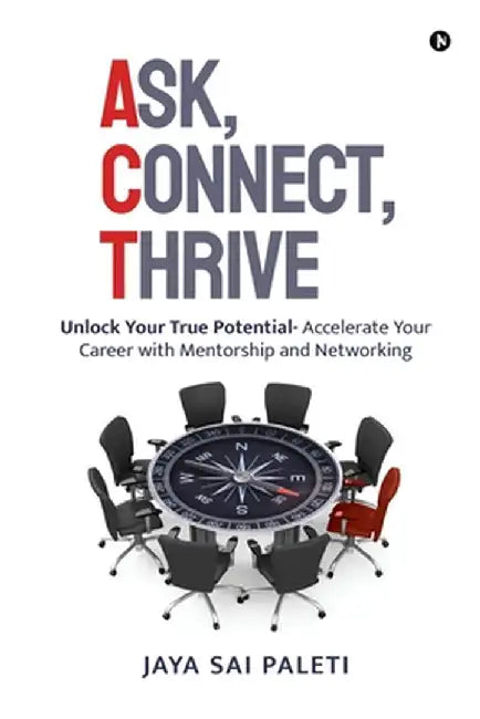 Ask, Connect, Thrive: Unlock Your True Potential- Accelerate Your Career with Mentorship and Networking by Jaya Sai Paleti