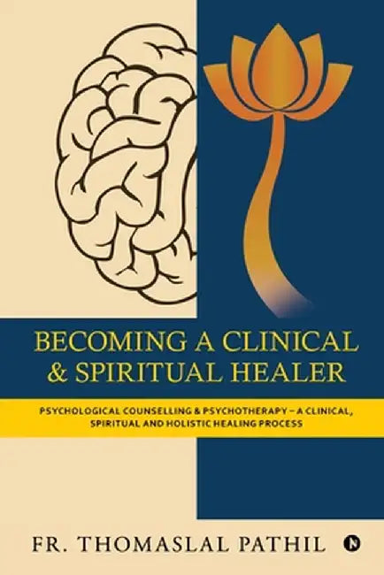 Becoming a Clinical and Spiritual Healer: Psychological Counselling and Psychotherapy - A Clinical, Spiritual and Holistic Healing Process by Psy010000