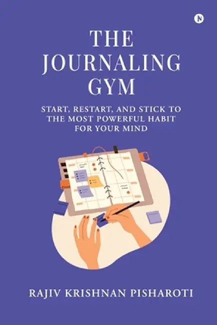 The Journaling Gym: Start, Restart, and Stick to the Most Powerful Habit for Your Mind by Rajiv Krishnan Pisharoti