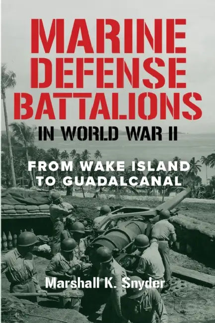 Marine Defense Battalions in World War II: From Wake Island to Guadalcanal by Marshall K. Snyder