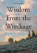Wisdom From the Wreckage by Michael J. Kalous