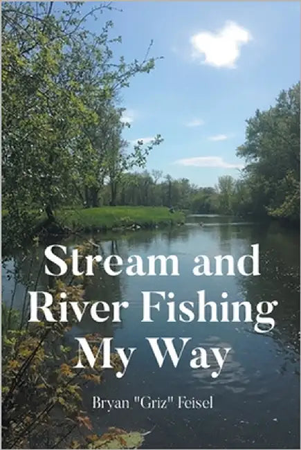 Stream and River Fishing My Way by Feisel, Bryan Griz