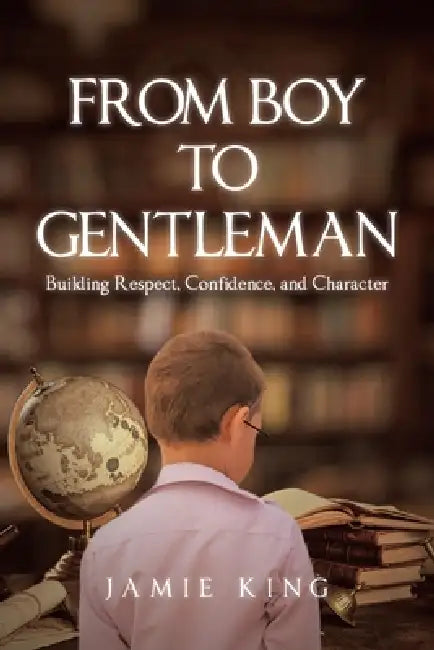 From Boy to Gentleman: Building Respect, Confidence, and Character by Jamie King