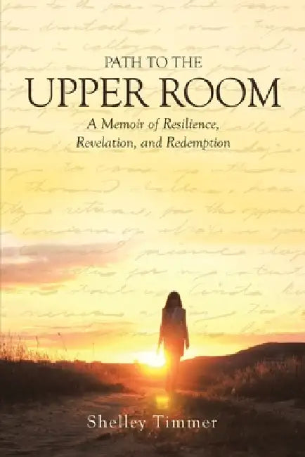 Path to the Upper Room: A Memoir of Resilience, Revelation, and Redemption by Shelley Timmer