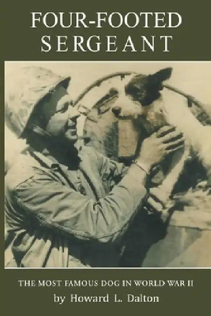 Four-Footed Sergeant: The Most Famous Dog in World War II by Howard L. Dalton