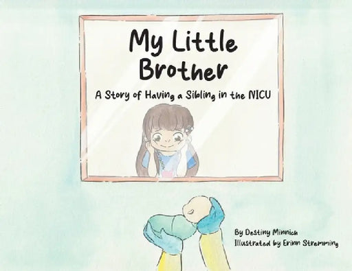 My Little Brother: A Story of Having a Sibling in the NICU by Destiny Minnich