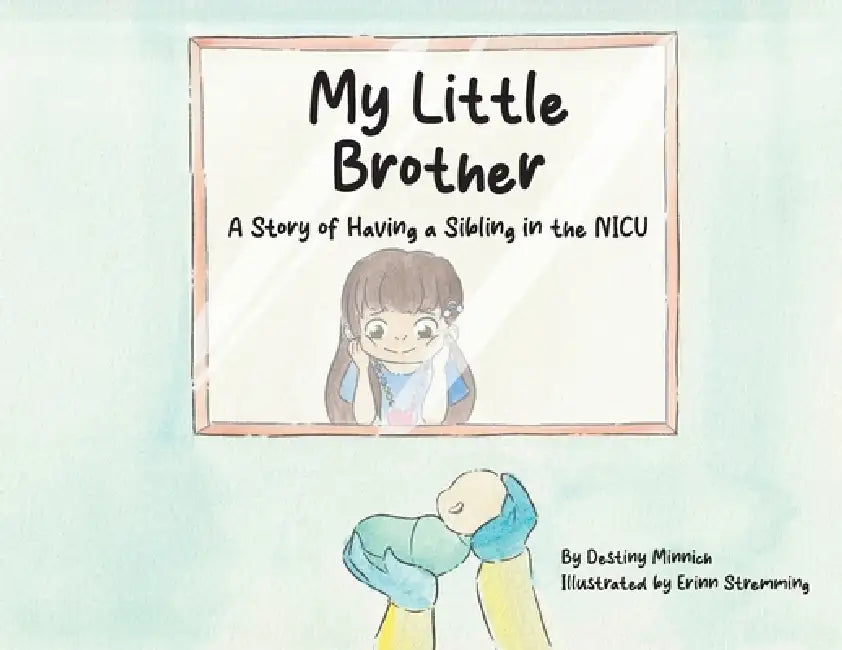 My Little Brother: A Story of Having a Sibling in the NICU by Destiny Minnich