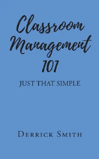 Classroom Management 101: Just That Simple by Derrick Smith