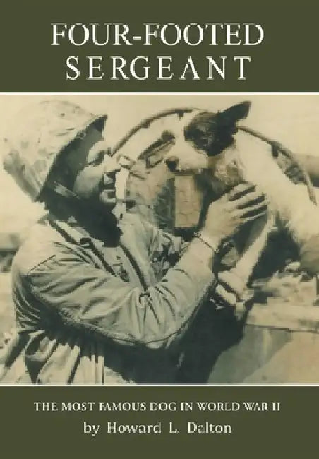 Four-Footed Sergeant: The Most Famous Dog in World War II by Howard L. Dalton