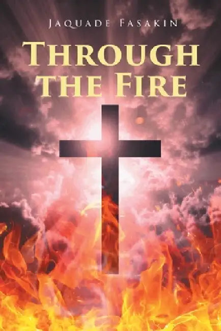 Through the Fire by Jaquade Fasakin