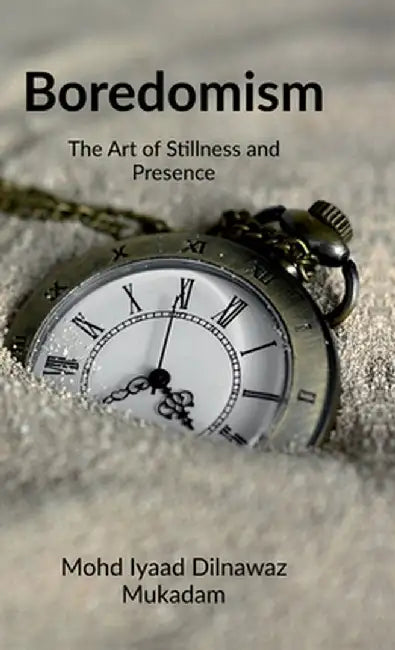 Boredomism: The Art of Stillness and Presence by Mohd Iyaad Dilnawaz Mukadam