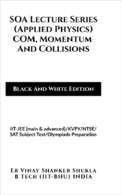 SOA Lecture Series (Applied Physics) COM, Momentum And Collisions (Black And White Edition): IIT-JEE (main & advanced)/KVPY/NTSE/SAT Subject Test/Olym by Er Vinay Shanker Shukla