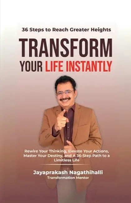 Transform Your Life Instantly: Rewire Your Thinking, Elevate Your Actions, Master Your Destiny, and A 36-Step Path to a Limitless Life by Jayaprakash Nagathihalli