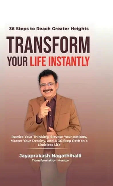 Transform Your Life Instantly: Rewire Your Thinking, Elevate Your Actions, Master Your Destiny, and A 36-Step Path to a Limitless Life by Jayaprakash Nagathihalli