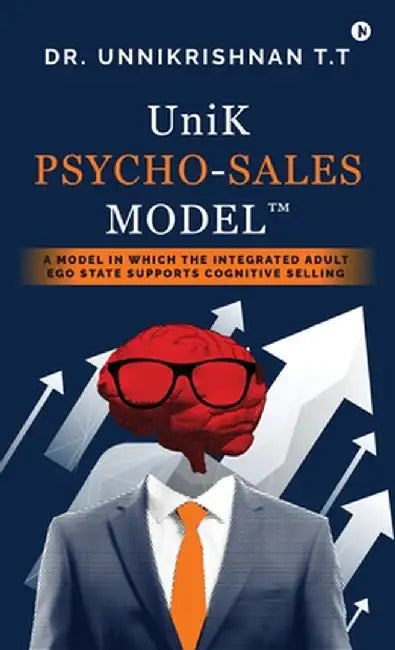 UniK Psycho - Sales Model: A Model in Which the Integrated Adult Ego State Supports Cognitive Selling by Dr Unnikrishnan T T