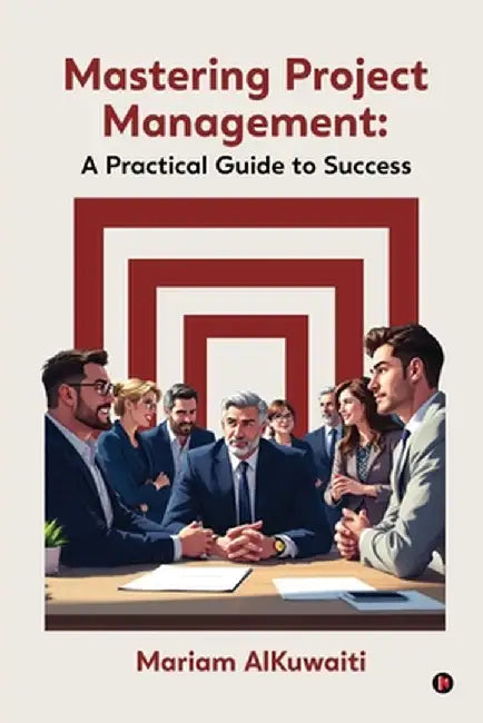 Mastering Project Management: A Practical Guide to Success: A Practical Guide to Success by Mariam Alkuwaiti