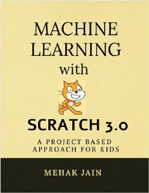 Machine Learning with Scratch 3.0: A project based approach for kids by Mehak Jain