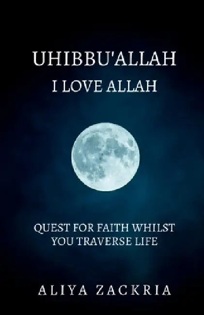 Uhibbu'allah: I Love Allah: Quest for Faith Whilst You Traverse Life by Aliya Zackria