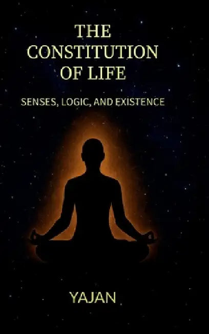 The Constitution of Life: Senses, Logics and existence by Yajan
