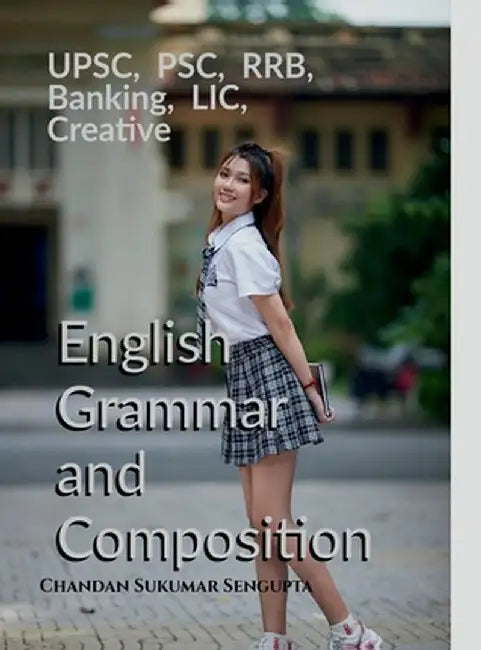 UPSC, PSC, RRB, Banking, LIC, Creative English Grammar and Composition: For High School Students, UPSC, PSC, SSC, RRB, LIC and Banking Exams by Chandan Sukumar SenGupta