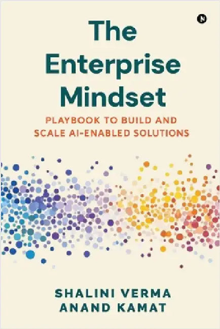 The Enterprise Mindset: Playbook to Build and Scale AI-Enabled Solutions by Shalini Verma
