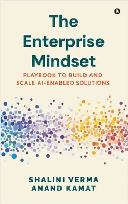 The Enterprise Mindset: Playbook to Build and Scale AI-Enabled Solutions by Shalini Verma