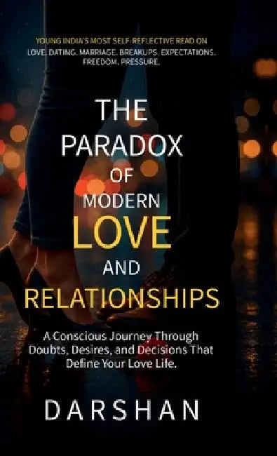 The Paradox Of Modern Love and Relationships: A Conscious Journey Through Doubts, Desires, and Decisions that Define Your Love Life by Darshan