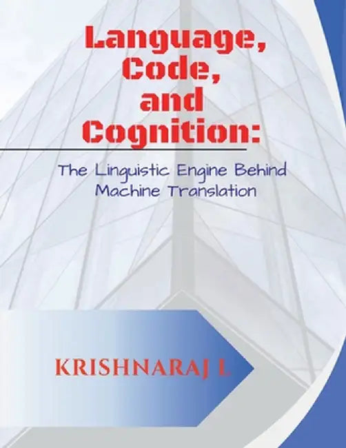 Language, Code and Cognition: The Linguistic Engine Behind Machine Translation by Mr Krishnaraj L
