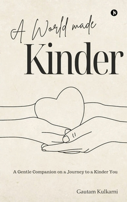 A World Made Kinder: A Gentle Companion On a Journey to a Kinder You by Gautam Kulkarni