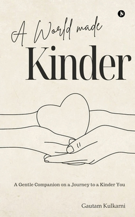 A World Made Kinder: A Gentle Companion On a Journey to a Kinder You by Gautam Kulkarni