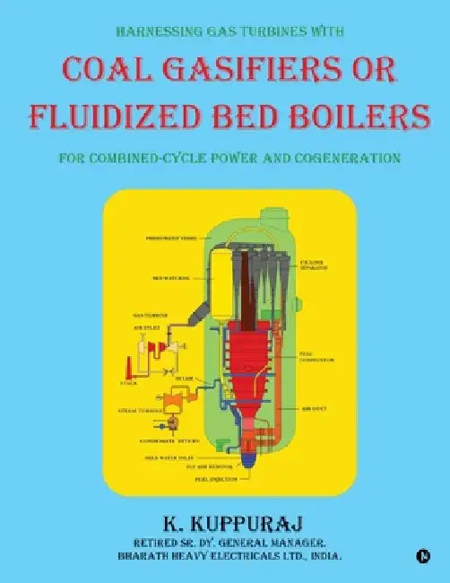 Harnessing Gas Turbines with Coal Gasifiers or Fluidized Bed Boilers for Combined-cycle Power and Cogeneration by K Kuppuraj