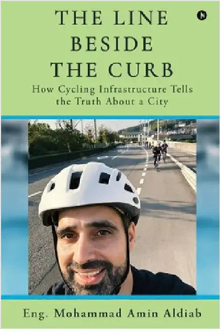 The Line Beside the Curb: How Cycling Infrastructure Tells the Truth About a City by Eng Mohammad Amin Aldiab