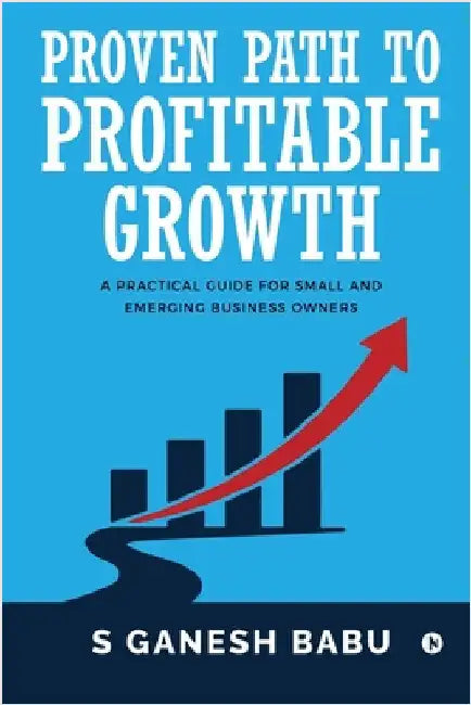 Proven Path to Profitable Growth: A Practical Guide for Small and Emerging Business Owners by S Ganesh Babu