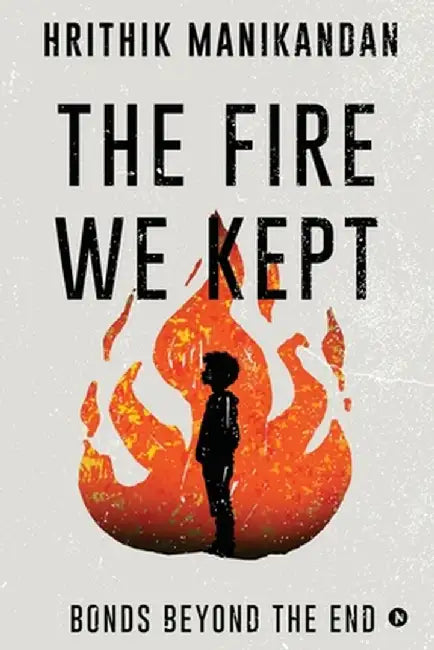 The Fire We Kept: Bonds Beyond the End by Hrithik Manikandan