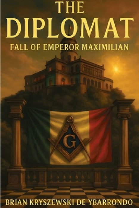 The Diplomat: Fall of Emperor Maximillian by Brian Kryszewski de Ybarrondo