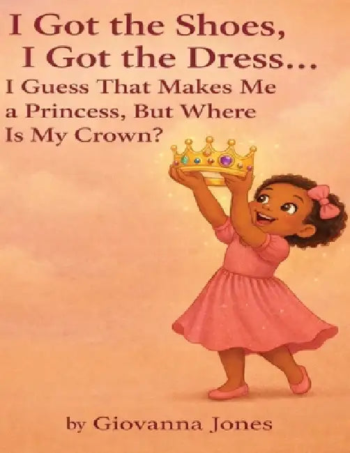 I Got the Shoes, I Got the Dress... I Guess That Makes Me a Princess, But Where Is My Crown? by Giovanna Jones
