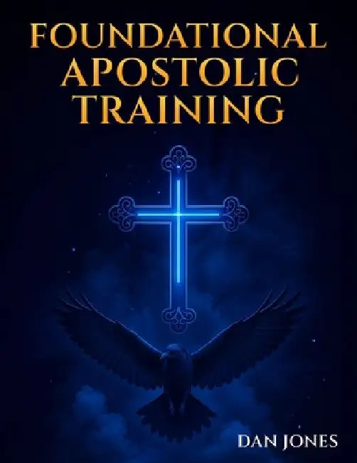 Foundational Apostolic Training: Workbook by Dan Evangelist Jones