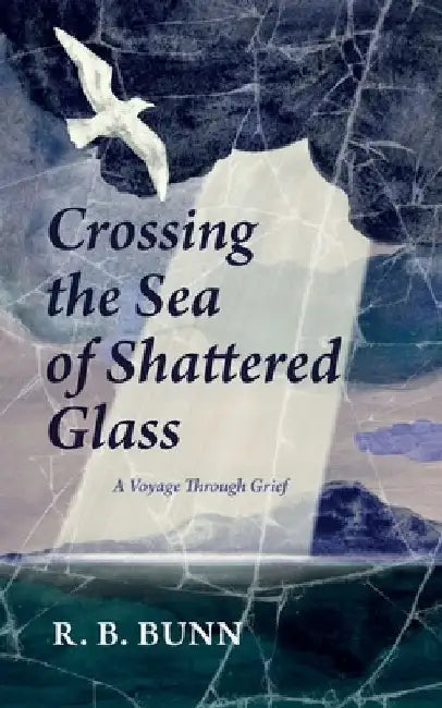 Crossing the Sea of Glass: A Voyage Through Grief by R. B. Bunn