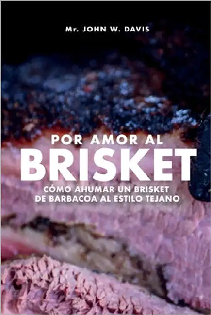 Por Amor Al Brisket, Cómo Ahumar Un Brisket De Barbacoa Al Estilo Tejano by Davis, John W.