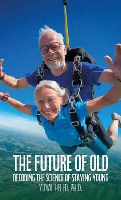 The Future of Old, Decoding the Science of Staying Young by Yuval Heled