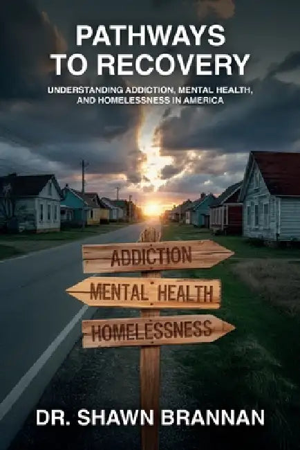Pathways to Recovery, Understanding Addiction, Mental Health, and Homelessness in America by Shawn Brannan